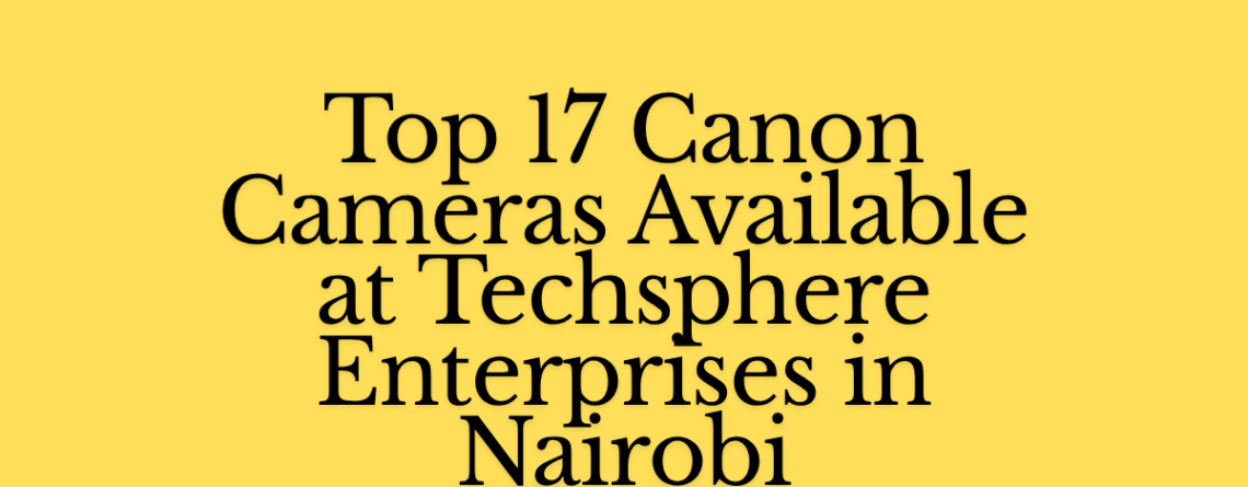 Top 17 Canon Cameras Available at Techsphere Enterprises in Nairobi (1)
