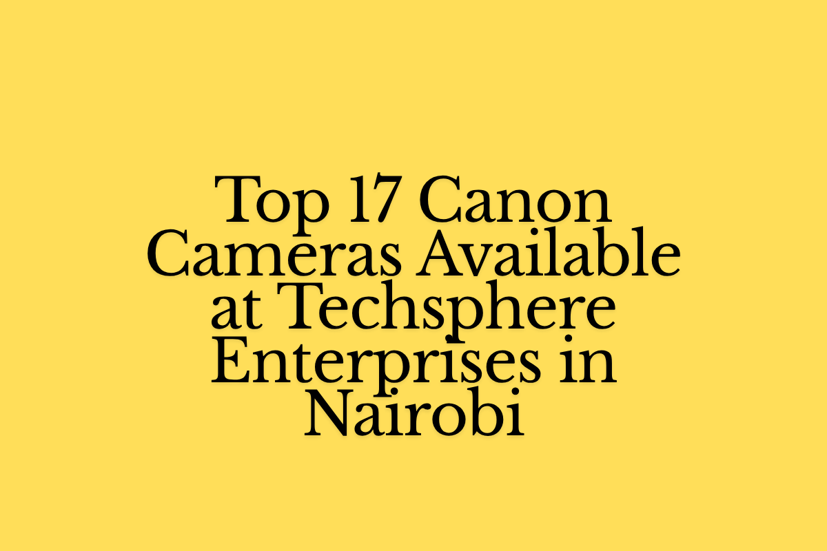Top 17 Canon Cameras Available at Techsphere Enterprises in Nairobi (1)